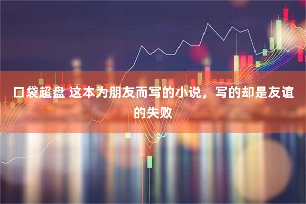 口袋超盘 这本为朋友而写的小说，写的却是友谊的失败