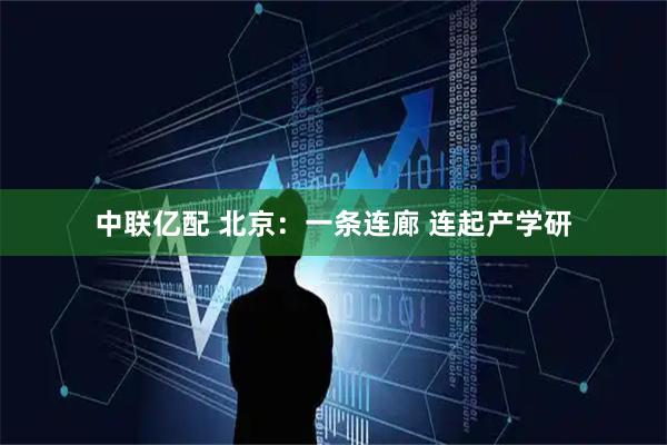 中联亿配 北京：一条连廊 连起产学研