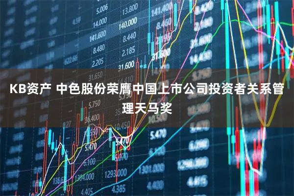 KB资产 中色股份荣膺中国上市公司投资者关系管理天马奖