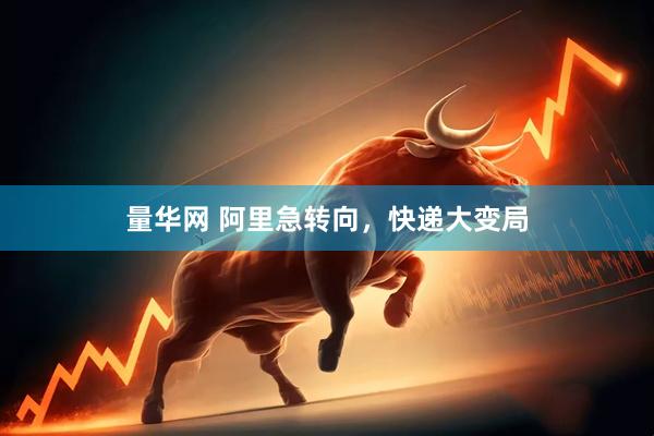量华网 阿里急转向，快递大变局