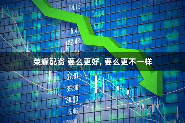 荣耀配资 要么更好, 要么更不一样