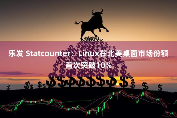 乐发 Statcounter:Linux在北美桌面市场份额首次突破10%